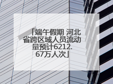 端午假期 河北省跨区域人员流动量预计6212.67万人次