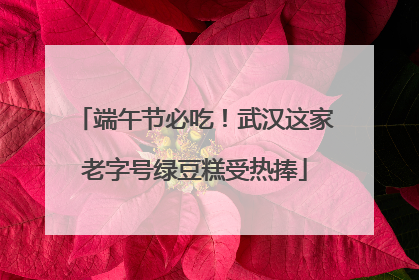 端午节必吃！武汉这家老字号绿豆糕受热捧