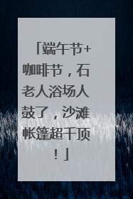 端午节+咖啡节，石老人浴场人鼓了，沙滩帐篷超千顶！