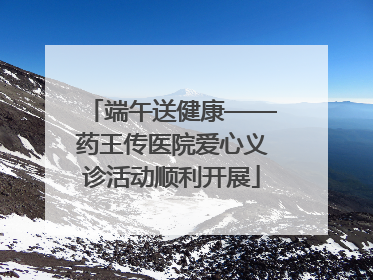 端午送健康——药王传医院爱心义诊活动顺利开展