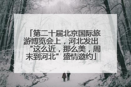 第二十届北京国际旅游博览会上，河北发出“这么近，那么美，周末到河北”盛情邀约