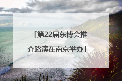 第22届东博会推介路演在南京举办