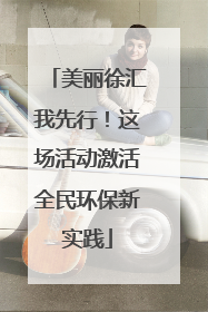 美丽徐汇我先行！这场活动激活全民环保新实践