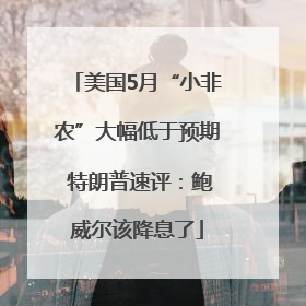 美国5月“小非农”大幅低于预期 特朗普速评：鲍威尔该降息了
