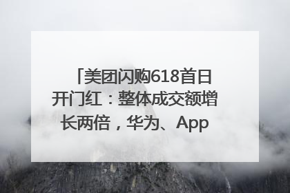 美团闪购618首日开门红：整体成交额增长两倍，华为、Apple、沃尔玛等近800个品牌翻倍增长