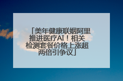 美年健康联姻阿里推进医疗AI！相关检测套餐价格上涨超两倍引争议