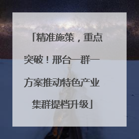 精准施策，重点突破！邢台一群一方案推动特色产业集群提档升级