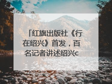 红旗出版社《行在绍兴》首发，百名记者讲述绍兴citywalk