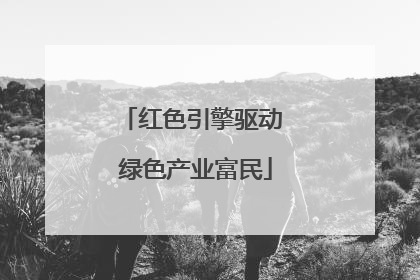 红色引擎驱动 绿色产业富民
