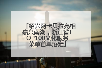 绍兴阿卡贝拉亮相嘉兴南湖，浙江省TOP100文化服务菜单首单落定