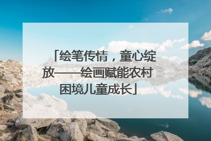 绘笔传情，童心绽放——绘画赋能农村困境儿童成长
