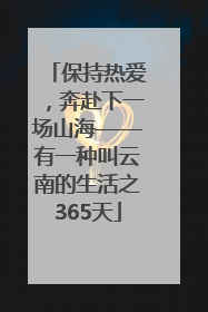 保持热爱，奔赴下一场山海——有一种叫云南的生活之365天