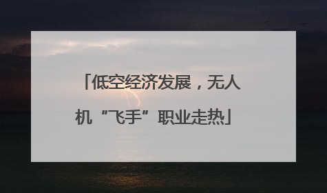低空经济发展，无人机“飞手”职业走热