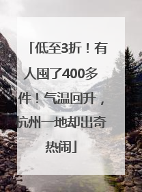 低至3折！有人囤了400多件！气温回升，杭州一地却出奇热闹