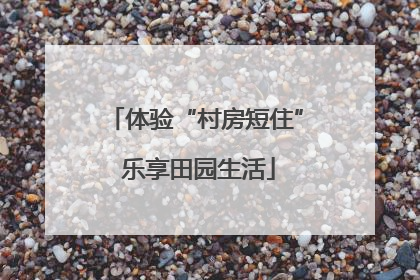 体验“村房短住” 乐享田园生活