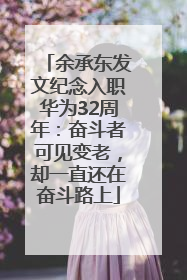余承东发文纪念入职华为32周年：奋斗者可见变老，却一直还在奋斗路上