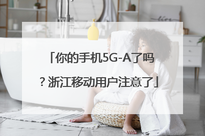 你的手机5G-A了吗？浙江移动用户注意了