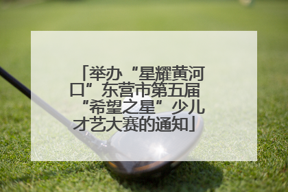 举办“星耀黄河口”东营市第五届“希望之星”少儿才艺大赛的通知