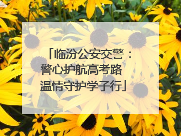 临汾公安交警：警心护航高考路 温情守护学子行