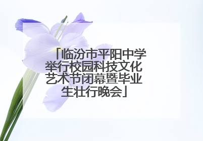 临汾市平阳中学举行校园科技文化艺术节闭幕暨毕业生壮行晚会
