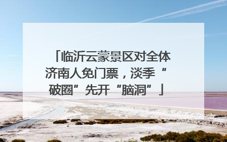 临沂云蒙景区对全体济南人免门票，淡季“破圈”先开“脑洞”