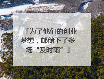 为了他们的创业梦想，邮储下了多场“及时雨”
