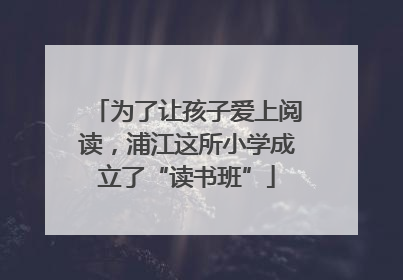 为了让孩子爱上阅读，浦江这所小学成立了“读书班”