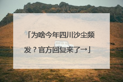 为啥今年四川沙尘频发？官方回复来了→