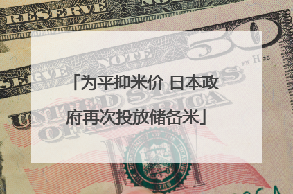 为平抑米价 日本政府再次投放储备米