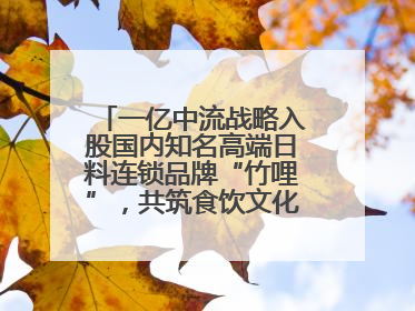 一亿中流战略入股国内知名高端日料连锁品牌“竹哩”，共筑食饮文化体验新标杆