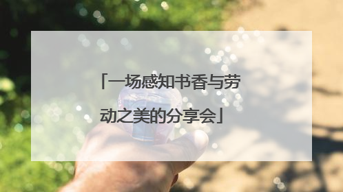 一场感知书香与劳动之美的分享会