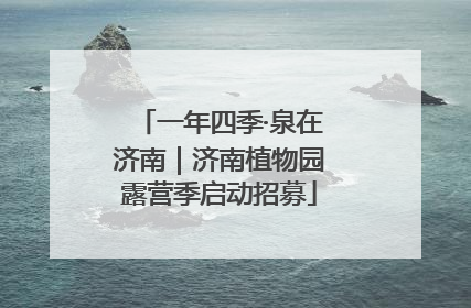 一年四季·泉在济南｜济南植物园露营季启动招募