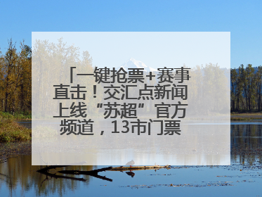 一键抢票+赛事直击！交汇点新闻上线“苏超”官方频道，13市门票、赛事尽在掌握