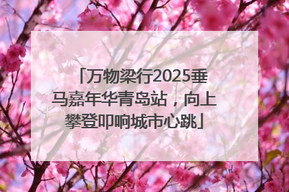 万物梁行2025垂马嘉年华青岛站，向上攀登叩响城市心跳
