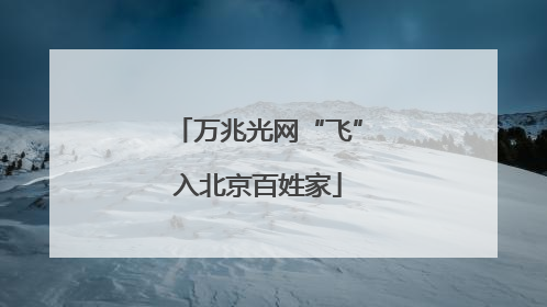 万兆光网“飞”入北京百姓家