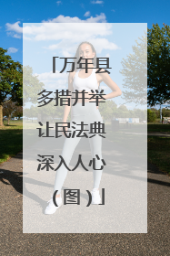 万年县多措并举让民法典深入人心（图）