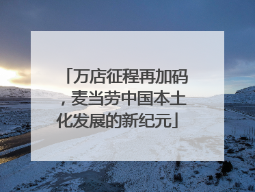 万店征程再加码，麦当劳中国本土化发展的新纪元