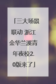 三大场景联动 浙江金华兰溪青年夜校2.0版来了