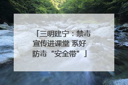 三明建宁：禁毒宣传进课堂 系好防毒“安全带”