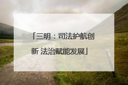 三明：司法护航创新 法治赋能发展