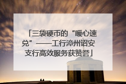 三袋硬币的“暖心速兑”——工行漳州诏安支行高效服务获赞誉