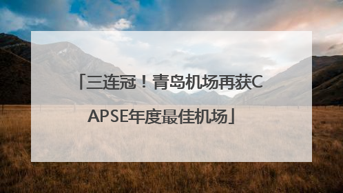 三连冠！青岛机场再获CAPSE年度最佳机场