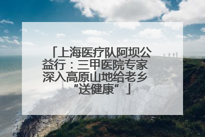上海医疗队阿坝公益行：三甲医院专家深入高原山地给老乡“送健康”