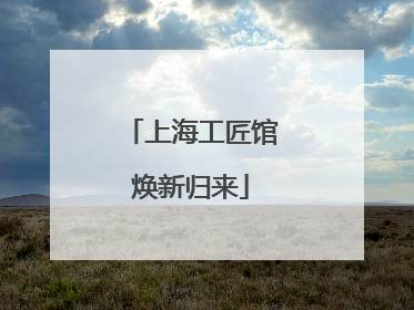 上海工匠馆焕新归来