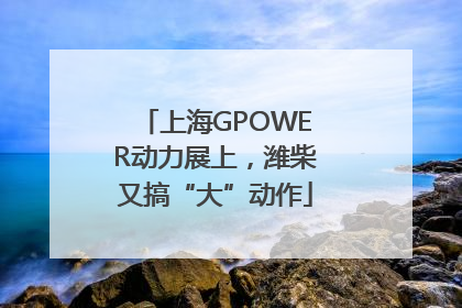 上海GPOWER动力展上，潍柴又搞“大”动作