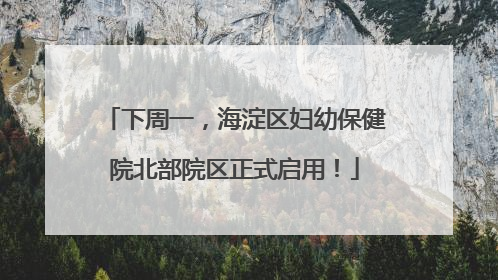 下周一，海淀区妇幼保健院北部院区正式启用！