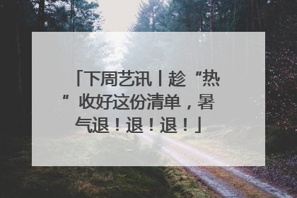 下周艺讯丨趁“热”收好这份清单，暑气退！退！退！