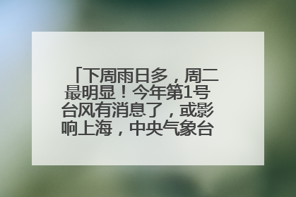 下周雨日多，周二最明显！今年第1号台风有消息了，或影响上海，中央气象台连发六预警