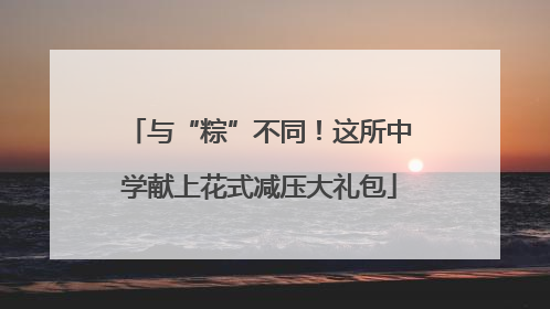 与“粽”不同！这所中学献上花式减压大礼包