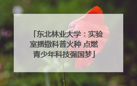 东北林业大学：实验室播撒科普火种 点燃青少年科技强国梦